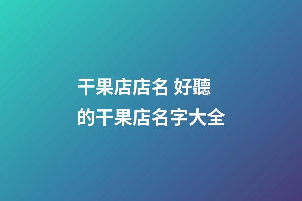 干果店店名 好聽的干果店名字大全-第1張-店鋪起名-玄機派